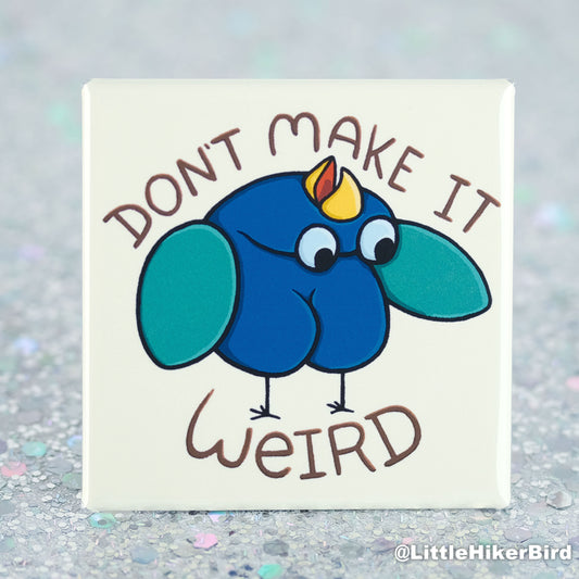 Don't Make it Weird Bird - Fridge Magnet